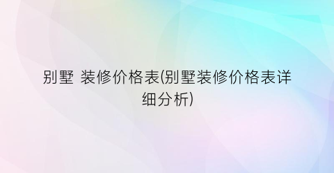 别墅 装修价格表(别墅装修价格表详细分析)